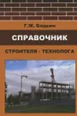 Справочник строителя-технолога - Г. М. Бадьин