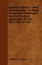 Spiritual Science - Here And Hereafter - A Study Of Spiritual Philosophy And Its Practical Application To The Every-Day Of Life - William Cooper