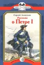 Рассказы о Петре I - Алексеев Сергей Петрович