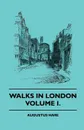 Walks in London - Volume I. - Augustus John Cuthbert Hare