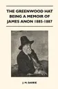 The Greenwood Hat Being a Memoir of James Anon 1885-1887 - James Matthew Barrie