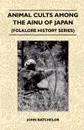 Animal Cults Among The Ainu Of Japan (Folklore History Series) - John Batchelor