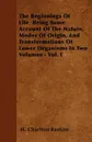 The Beginnings Of Life  Being Some Account Of The Nature, Modes Of Origin, And Transformations Of Lower Organisms In Two Volumes - Vol. I - H. Charlton Bastian