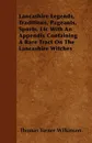 Lancashire Legends, Traditions, Pageants, Sports, Etc With An Appendix Containing A Rare Tract On The Lancashire Witches - Thomas Turner Wilkinson