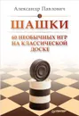 Шашки. 60 необычных игр на классической доске - Александр Павлович