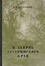 В дебрях уссурийского края - Арсеньев Владимир Клавдиевич