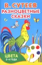 Разноцветные сказки. Цвета. 3-4 года - В. Сутеев