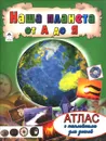Наша планета от А до Я. Атлас (+ наклейки) - О. Голенищева