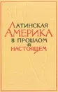 Латинская Америка в прошлом и настоящем - Вольский В.В.