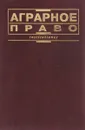 Аграрное право. Учебник - ред. Г.Е.Быстров, М.И.Козырь