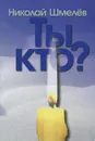 Ты кто? - Николай Шмелёв