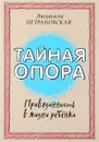 Тайная опора. Привязанность в жизни ребенка - Петрановская Людмила Владимировна