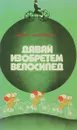 Давай изобретем велосипед - Сергей Охлябинин 