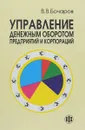 Управление денежным оборотом предприятий и корпораций - В. В. Бочаров