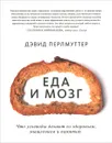 Еда и мозг. Что углеводы делают со здоровьем, мышлением и памятью - Дэвид Перлмуттер