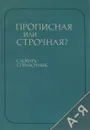 Прописная или строчная? Словарь-справочник - Розенталь Дитмар Эльяшевич