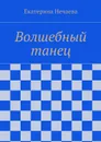 Волшебный танец - Нечаева Екатерина