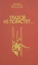 Травой не порастет... - Евгений Носов