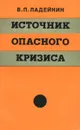 Источник опасного кризиса - Ладейкин Владимир Петрович