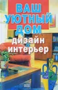 Ваш уютный дом. Дизайн и интерьер - Ю. Чудина, Е. Чудина