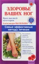 Здоровье ваших ног. Самые эффективные методы лечения - Александра Васильева