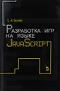 Разработка игр на языке JavaScript. Учебное пособие - С. А. Беляев