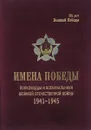 Имена победы. Полководцы и военачальники ВОВ 1941-1945 - ред. Малиновская Н.Р.