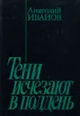 Тени исчезают в полдень - Анатолий Иванов