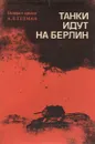 Танки идут на Берлин - Шканов Л. Ф., Гетман Андрей Лаврентьевич