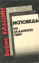 Исповедь на заданную тему - Ельцин Борис Николаевич, Черняк И. Г.