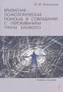 Кризисная психологическая помощь в совладании с переживанием утраты близкого. Учебное пособие - И. М. Никольская