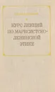 Курс лекций по марксистско-ленинской этике - Архангельский Л.М.