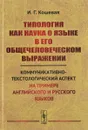 Типология как наука о языке в его общечеловеческом выражении. Коммуникативно-текстологический аспект (на примере английского и русского языков) - И. Г. Кошевая