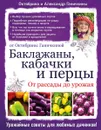 Баклажаны, кабачки и перцы. От рассады до урожая. От Октябрины Ганичкиной - Октябрина и Александр Ганичкины