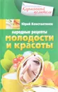 Народные рецепты молодости и красоты - Юрий Константинов