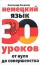 Немецкий язык. 30 уроков. От нуля до совершенствования - Александр Богданов