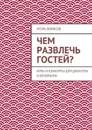 Чем развлечь гостей? - Борисов Игорь