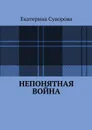 Непонятная война - Суворова Екатерина
