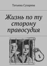 Жизнь по ту сторону правосудия - Сухарева Татьяна