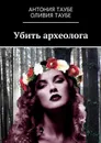 Убить археолога - Таубе Антония, Таубе Оливия