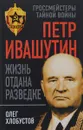 Петр Ивашутин. Жизнь отдана разведке - Олег Хлобустов
