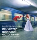Искусство цифровой фотографии. Продвинутые приемы и техники создания удачных фотоснимков - Майкл Фриман