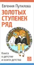 Золотых ступенек ряд. Книга о детстве и книги детства - Евгения Путилова