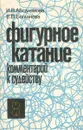 Фигурное катание. Комментарий к судейству - Абсалямова Ирина Васильевна, Богданова Евгения Валентиновна