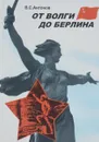 От Волги до Берлина - В. С. Антонов