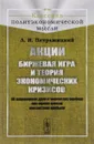 Акции. Биржевая игра и теория экономических кризисов. Об акционерном деле и типических ошибках при оценке шансов неизвестной прибыли - Л. И. Петражицкий