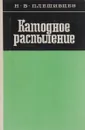 Катодное распыление - Н. В. Плешивцев