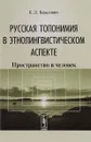 Русская топонимия в этнолингвистическом аспекте. Пространство и человек - Е. Л. Березович