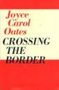 Crossing the Border - Joyce Carol Oates