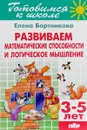 Тетрадь 20. Развиваем математические способности и логическое мышление. Для детей 3-5 лет - Елена Бортникова